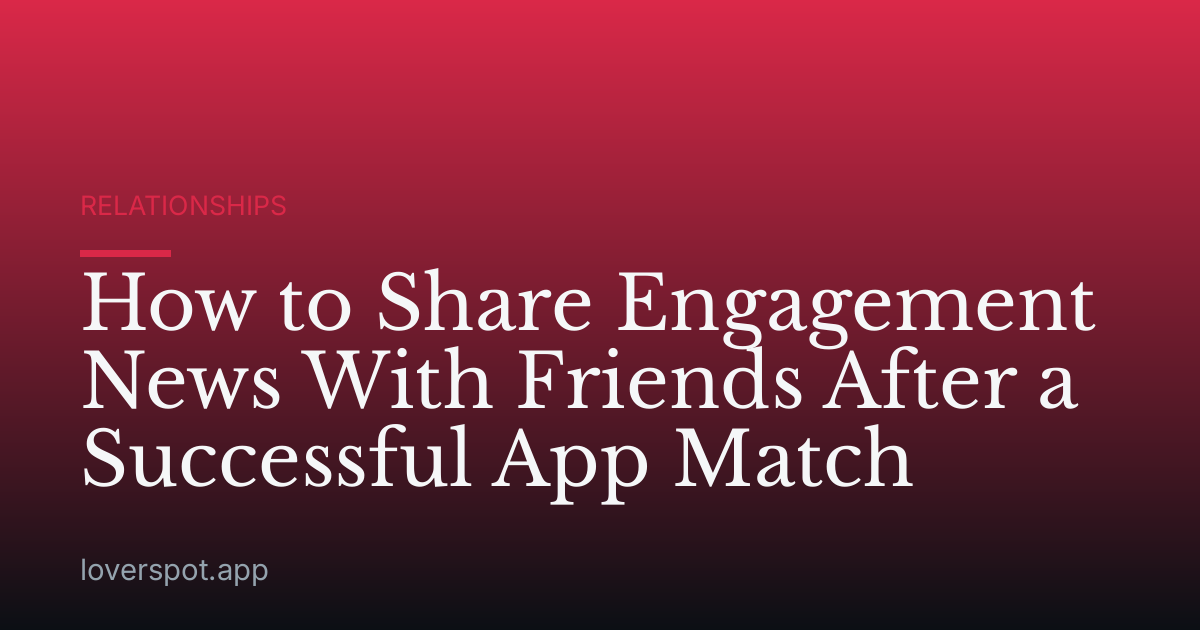 How to Share Engagement News With Friends After a Successful App Match