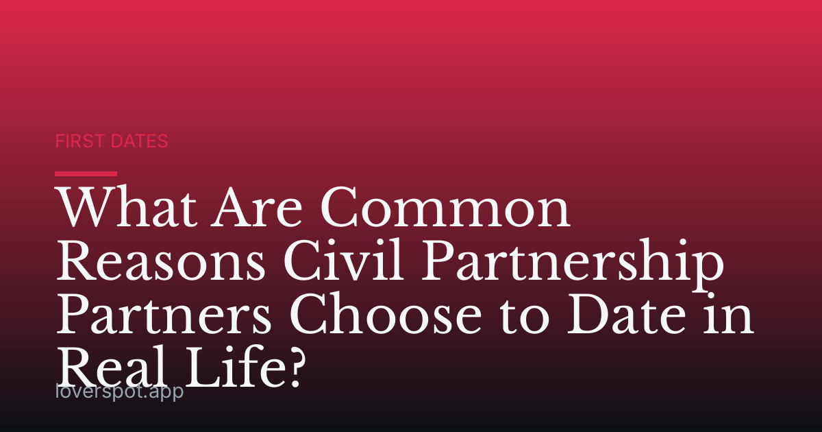What Are Common Reasons Civil Partnership Partners Choose to Date in Real Life?