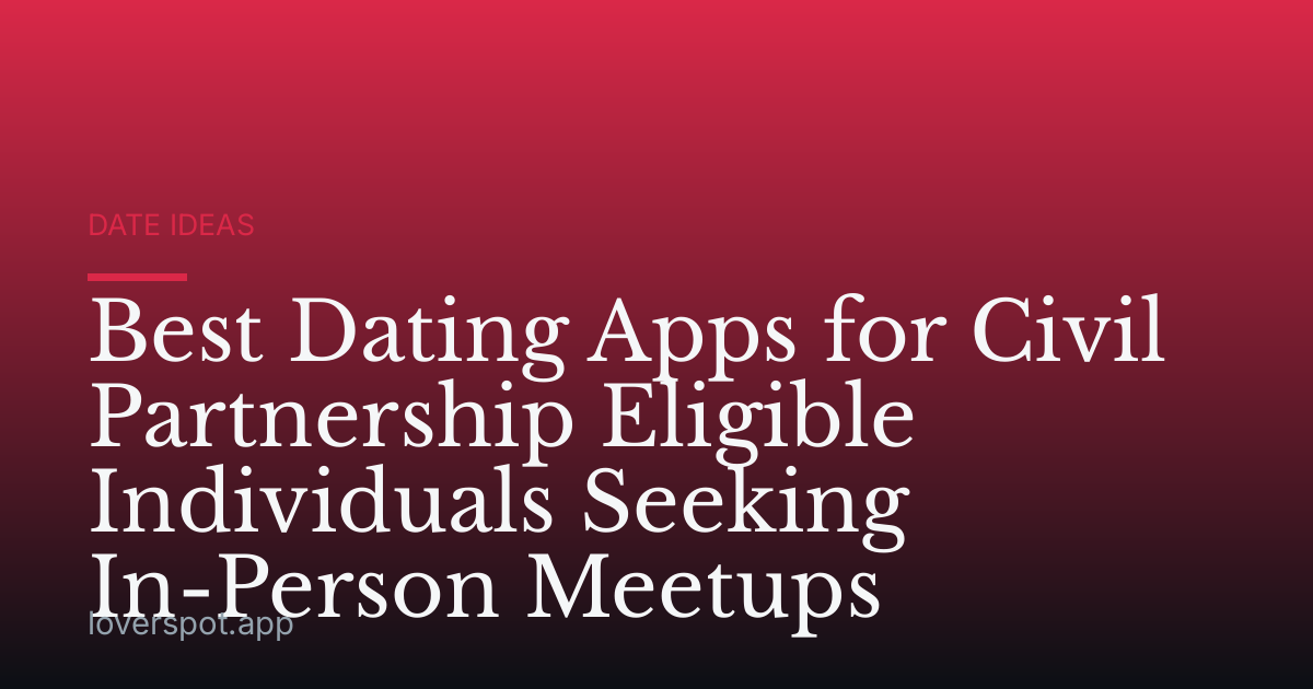 Best Dating Apps for Civil Partnership Eligible Individuals Seeking In-Person Meetups