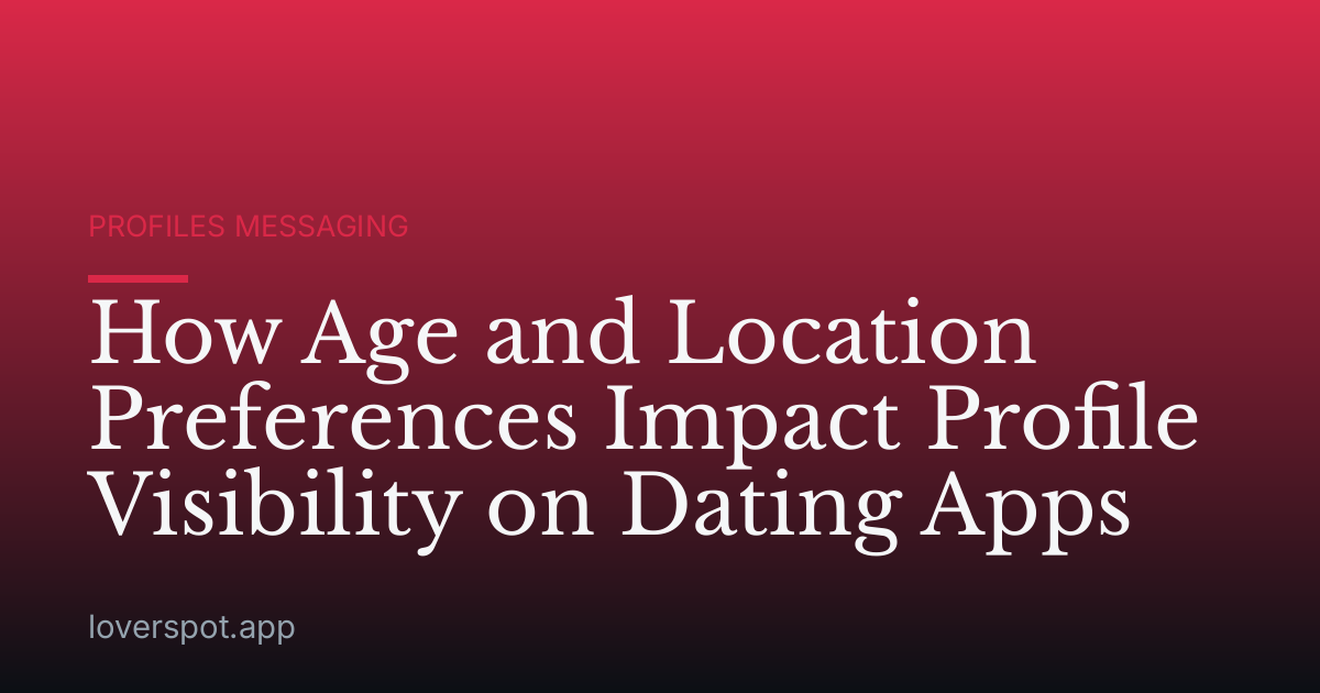 How Age and Location Preferences Impact Profile Visibility on Dating Apps