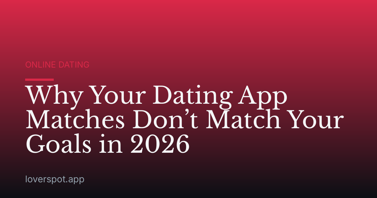 Why Your Dating App Matches Don’t Match Your Goals in 2026