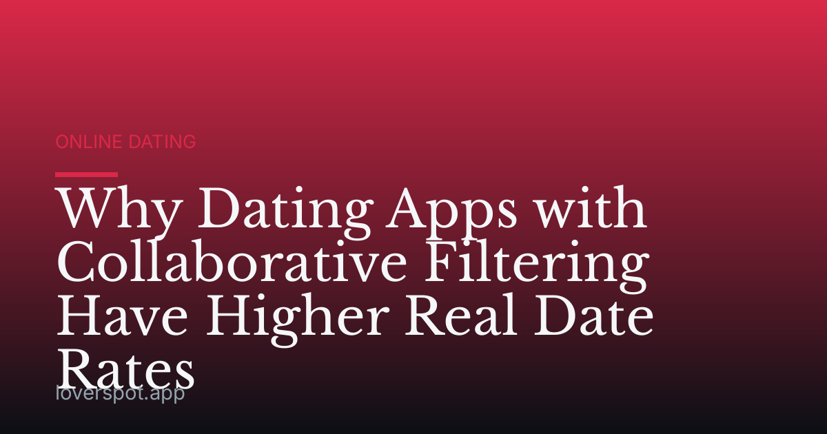 Why Dating Apps with Collaborative Filtering Have Higher Real Date Rates