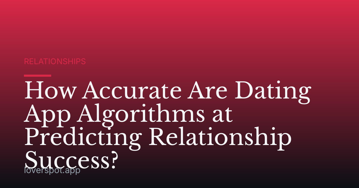 How Accurate Are Dating App Algorithms at Predicting Relationship Success?