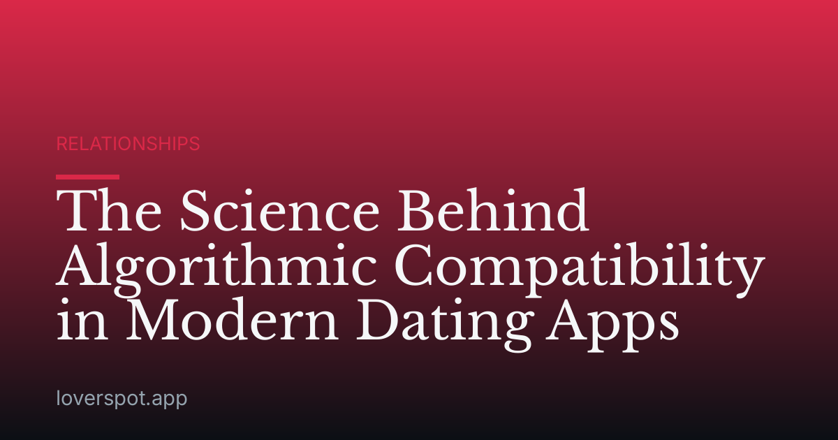 The Science Behind Algorithmic Compatibility in Modern Dating Apps