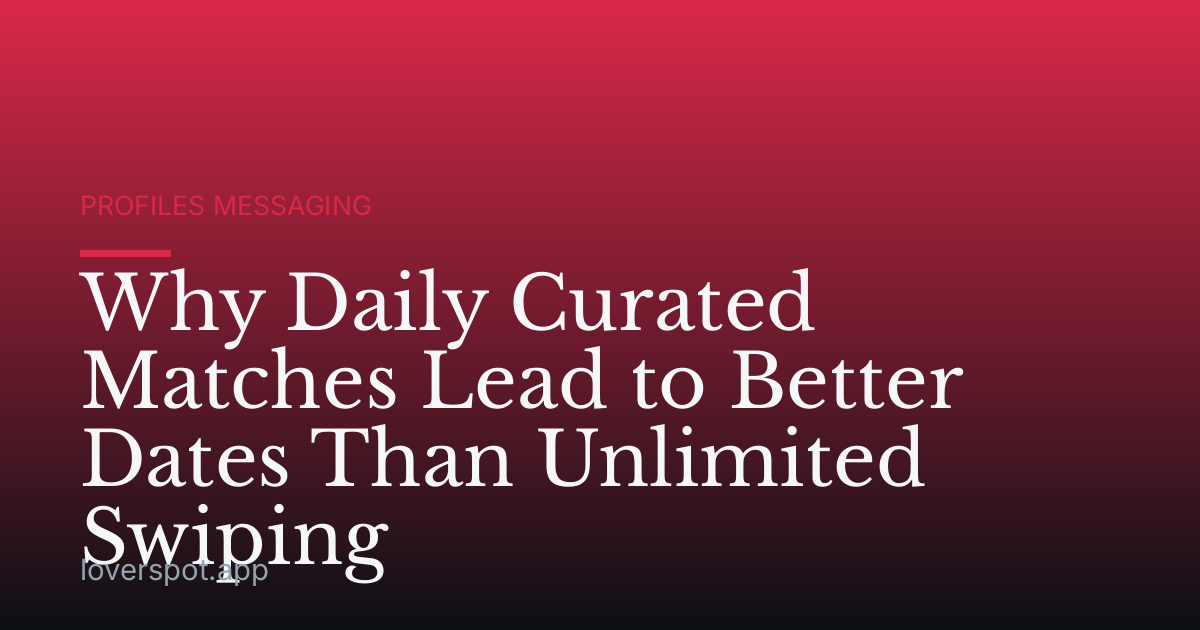 Why Daily Curated Matches Lead to Better Dates Than Unlimited Swiping