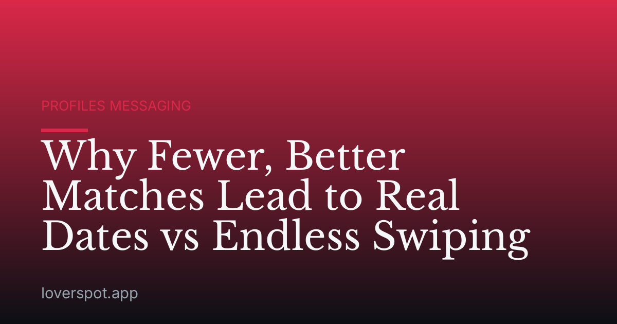 Why Fewer, Better Matches Lead to Real Dates vs Endless Swiping