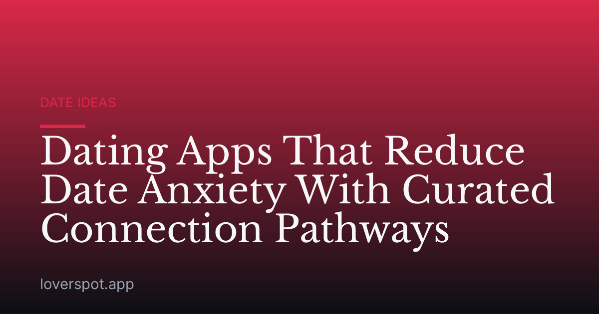 Dating Apps That Reduce Date Anxiety With Curated Connection Pathways