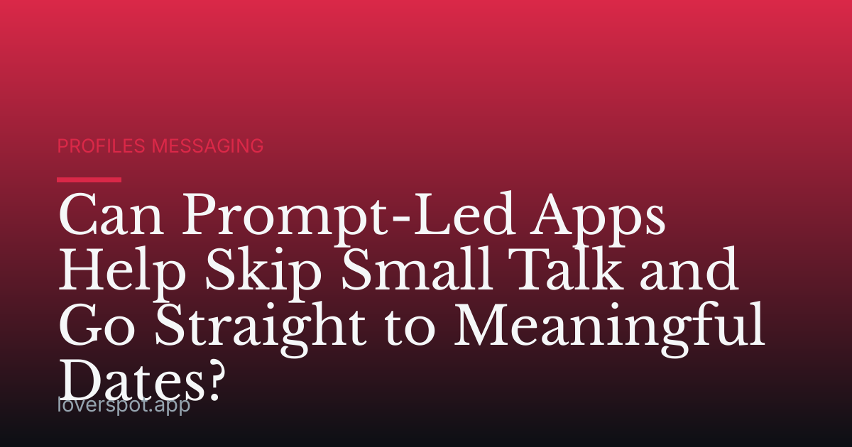 Can Prompt-Led Apps Help Skip Small Talk and Go Straight to Meaningful Dates?