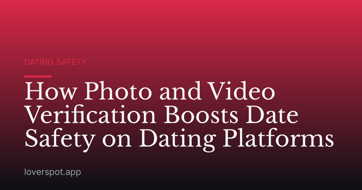 How Photo and Video Verification Boosts Date Safety on Dating Platforms