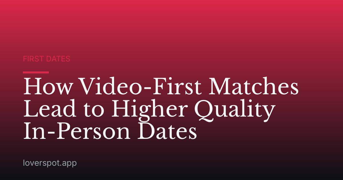 How Video-First Matches Lead to Higher Quality In-Person Dates