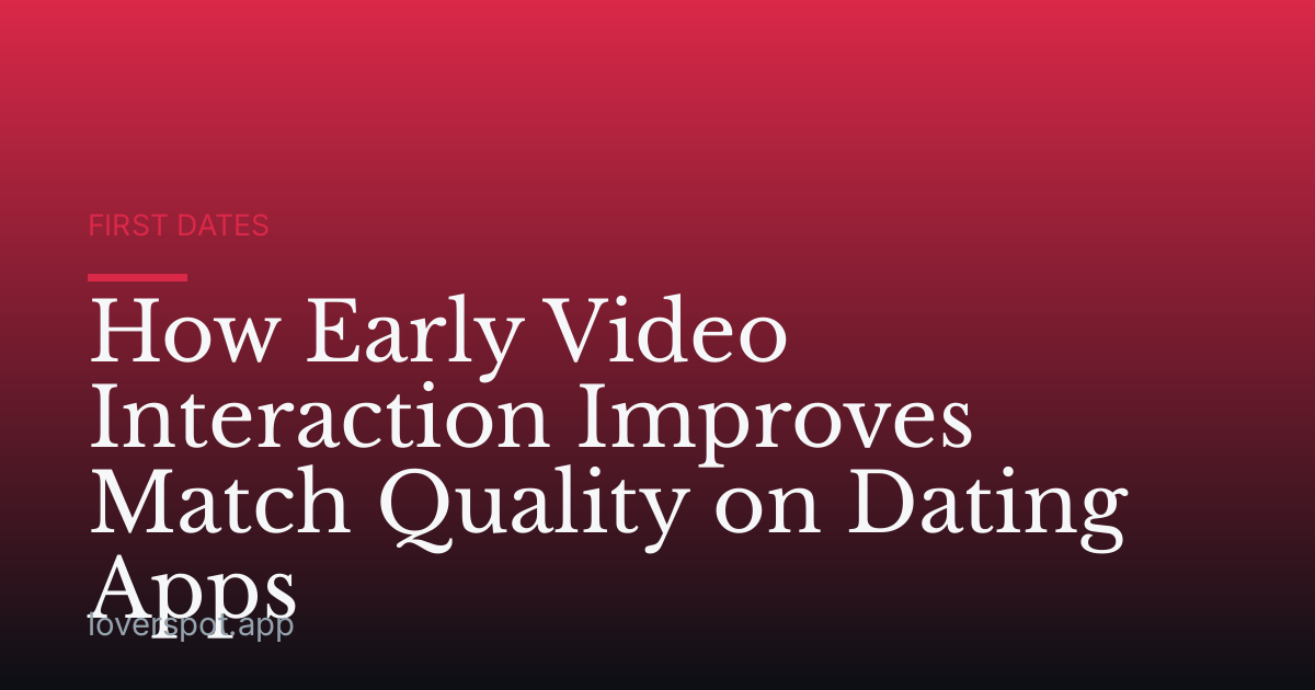 How Early Video Interaction Improves Match Quality on Dating Apps