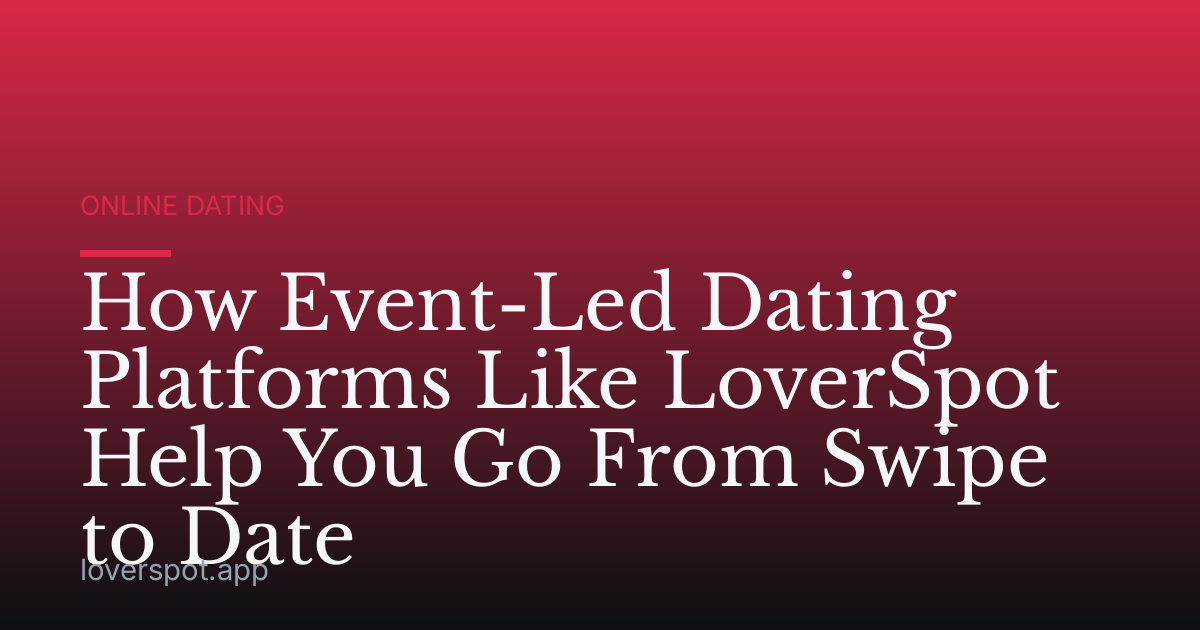 How Event-Led Dating Platforms Like LoverSpot Help You Go From Swipe to Date