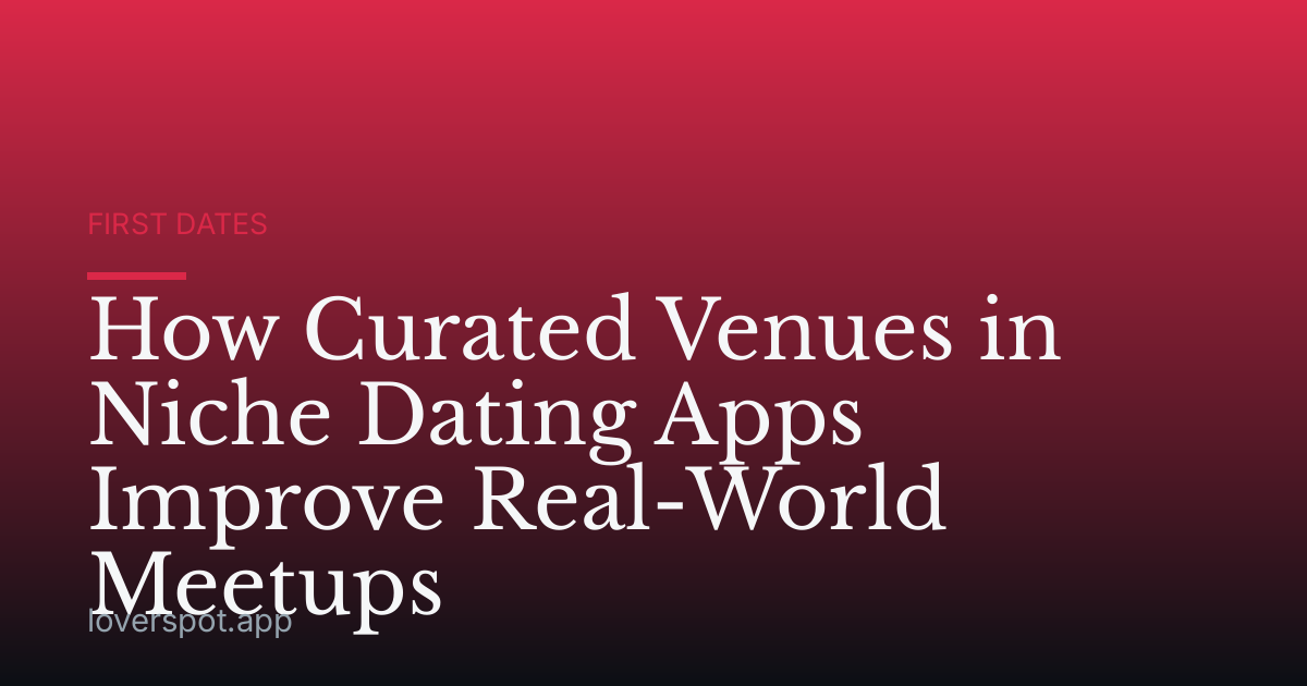 How Curated Venues in Niche Dating Apps Improve Real-World Meetups