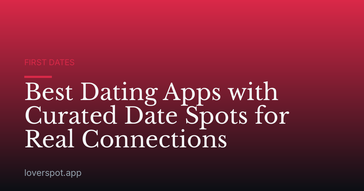 Best Dating Apps with Curated Date Spots for Real Connections