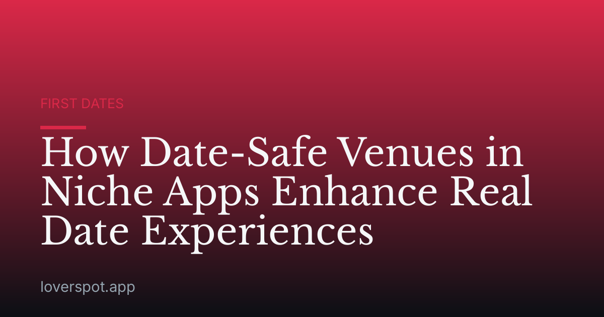 How Date-Safe Venues in Niche Apps Enhance Real Date Experiences