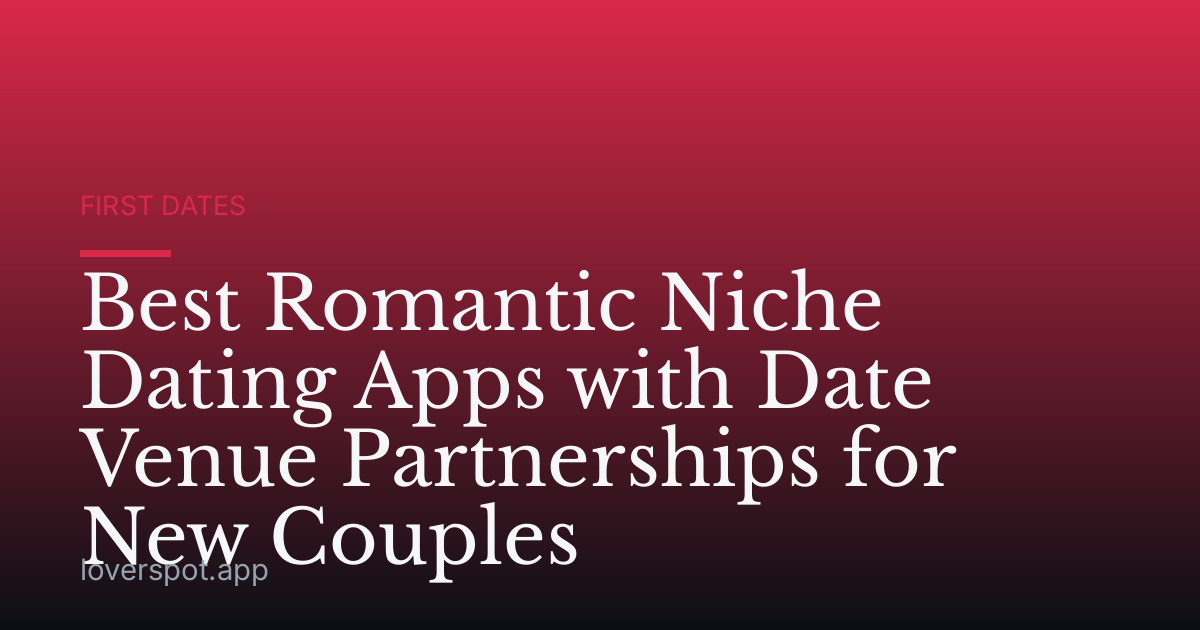 Best Romantic Niche Dating Apps with Date Venue Partnerships for New Couples