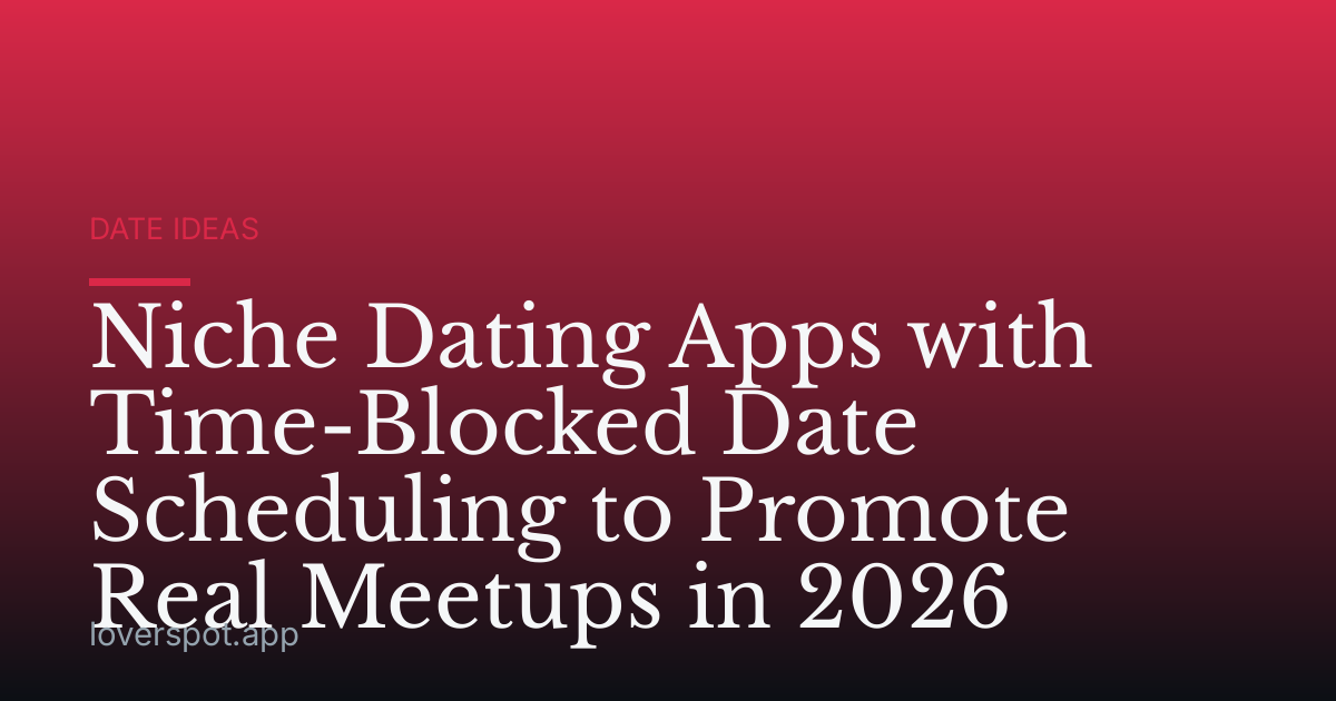 Niche Dating Apps with Time-Blocked Date Scheduling to Promote Real Meetups in 2026
