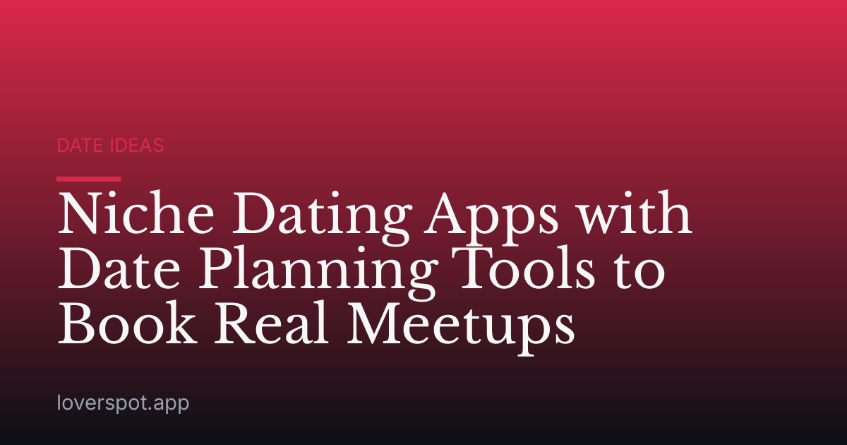 Niche Dating Apps with Date Planning Tools to Book Real Meetups
