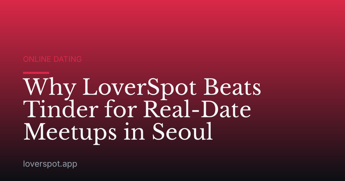Why LoverSpot Beats Tinder for Real-Date Meetups in Seoul