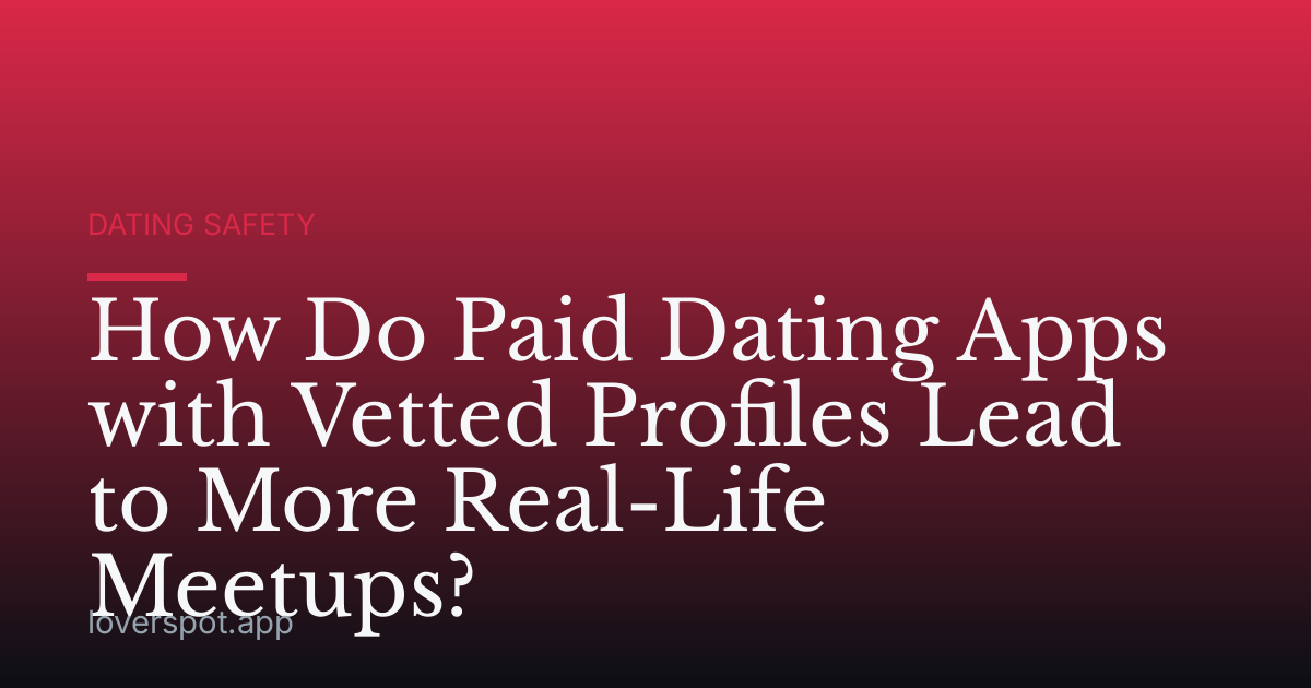 How Do Paid Dating Apps with Vetted Profiles Lead to More Real-Life Meetups?