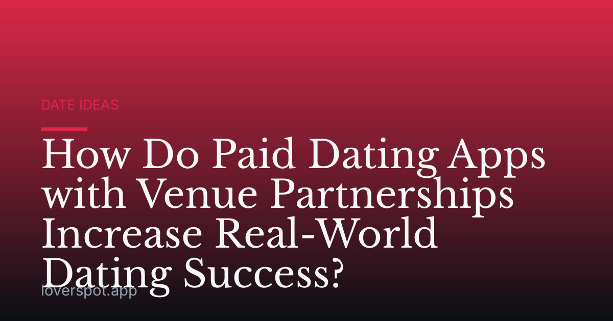 How Do Paid Dating Apps with Venue Partnerships Increase Real-World Dating Success?