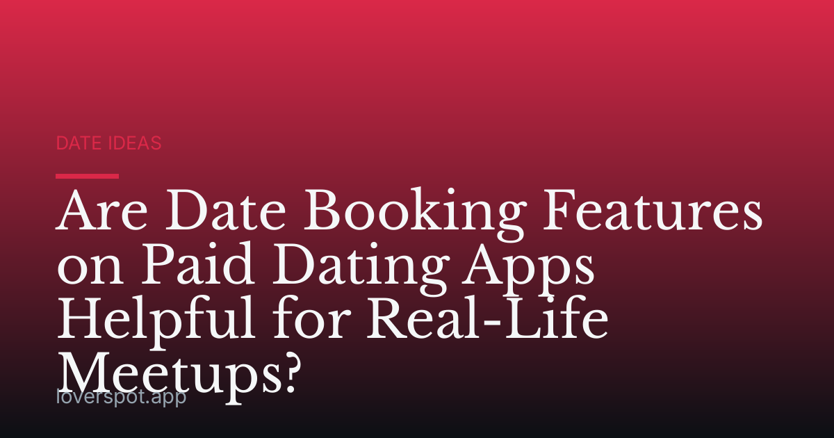 Are Date Booking Features on Paid Dating Apps Helpful for Real-Life Meetups?