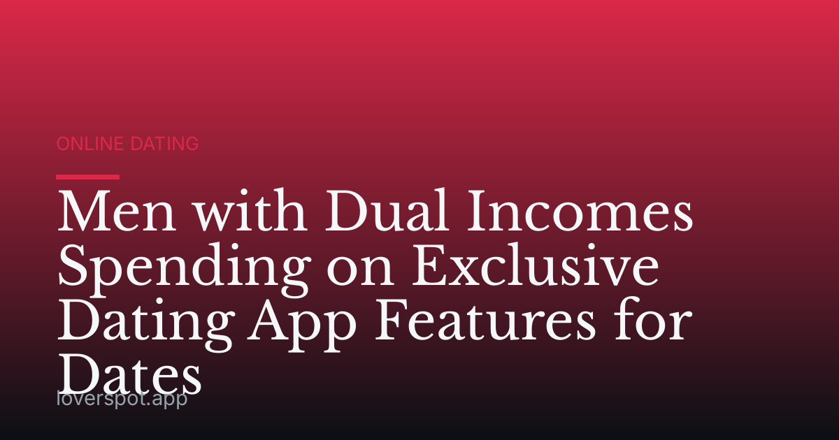 Men with Dual Incomes Spending on Exclusive Dating App Features for Dates