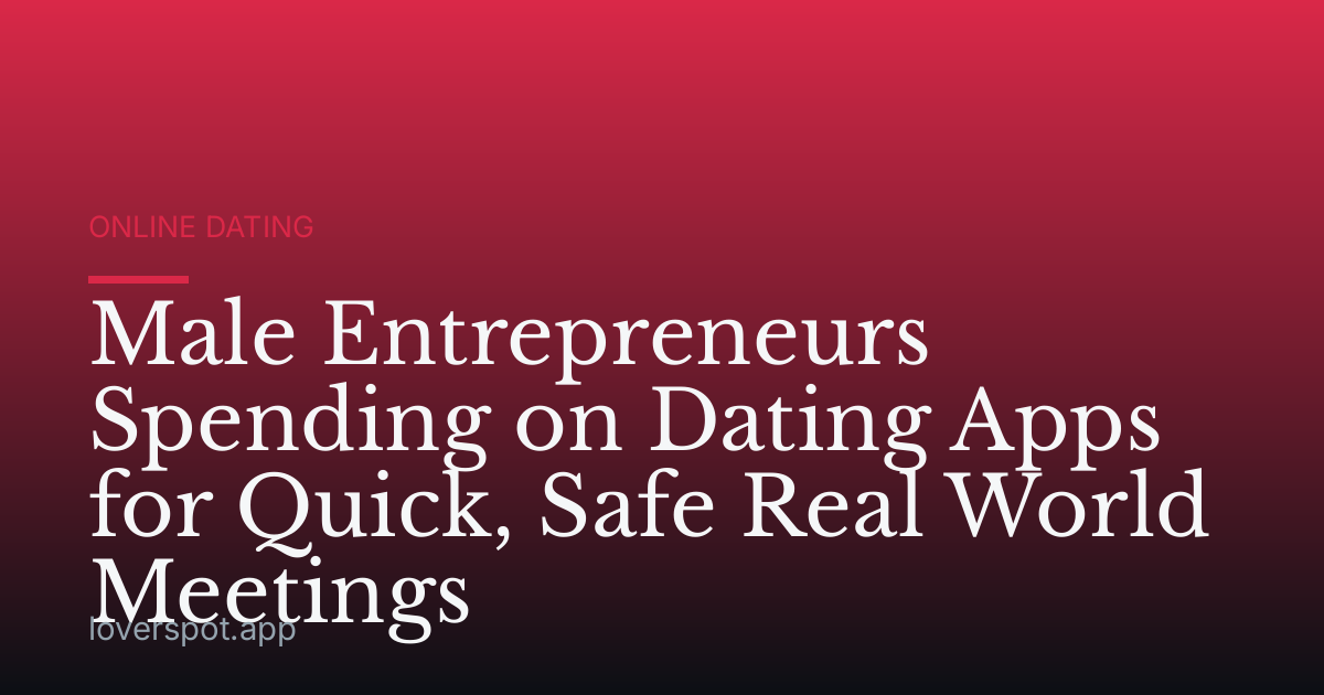 Male Entrepreneurs Spending on Dating Apps for Quick, Safe Real World Meetings