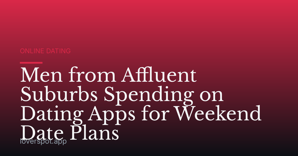 Men from Affluent Suburbs Spending on Dating Apps for Weekend Date Plans