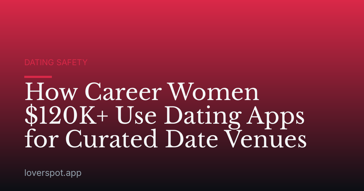 How Career Women $120K+ Use Dating Apps for Curated Date Venues