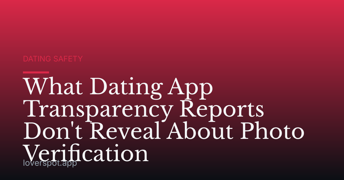 What Dating App Transparency Reports Don't Reveal About Photo Verification