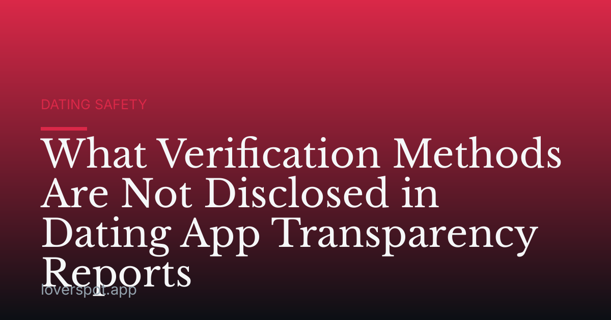 What Verification Methods Are Not Disclosed in Dating App Transparency Reports
