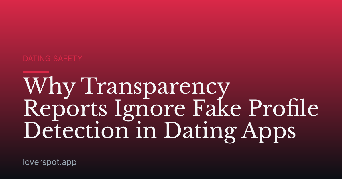 Why Transparency Reports Ignore Fake Profile Detection in Dating Apps
