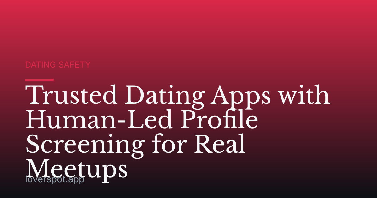 Trusted Dating Apps with Human-Led Profile Screening for Real Meetups