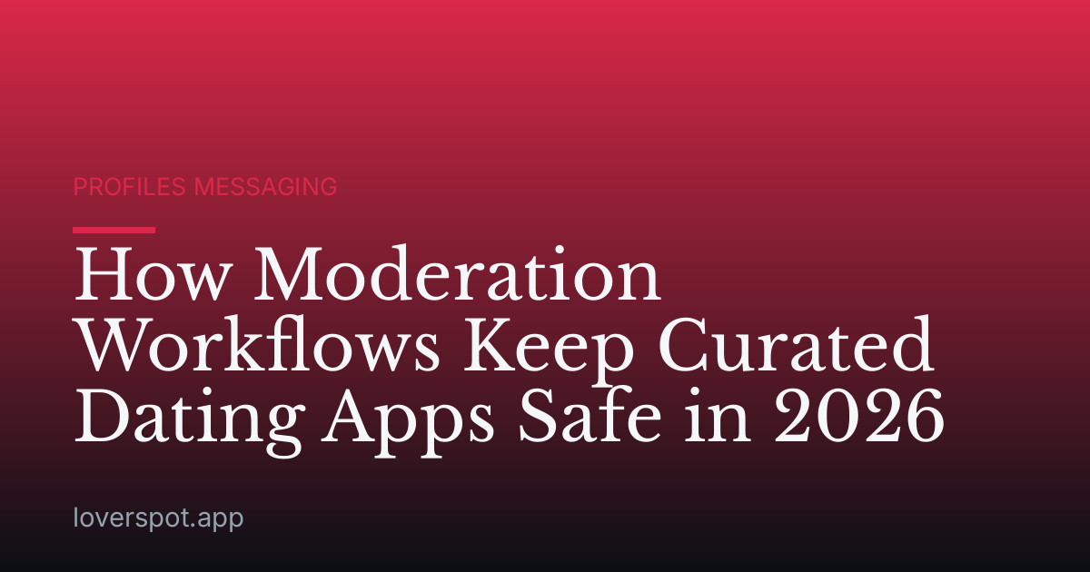 How Moderation Workflows Keep Curated Dating Apps Safe in 2026
