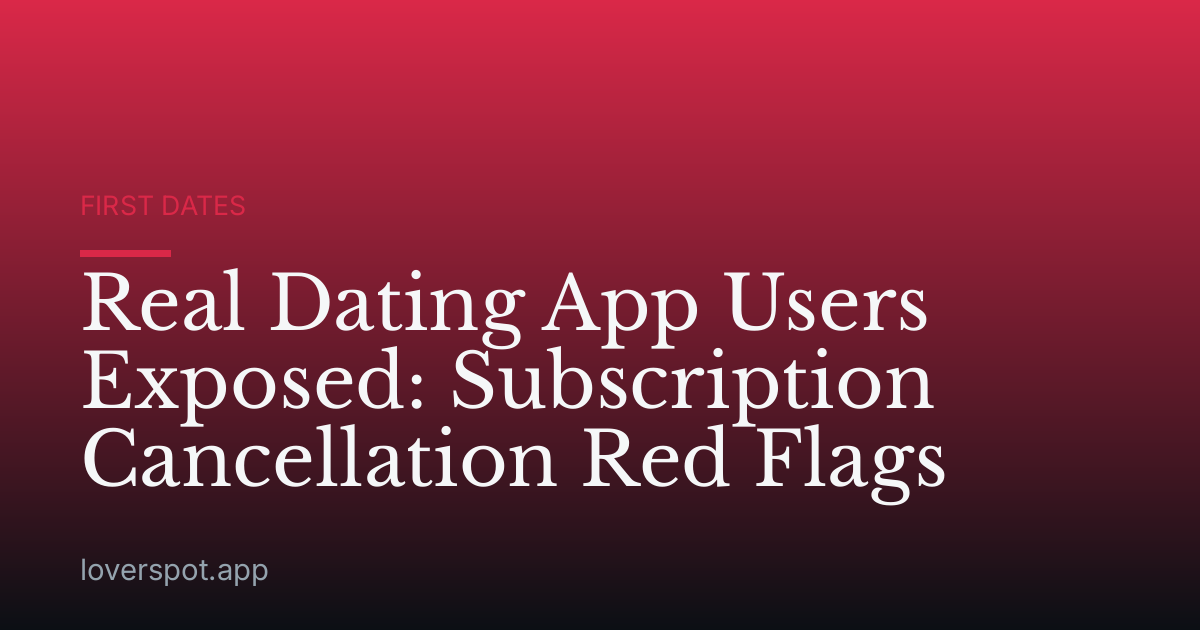 Real Dating App Users Exposed: Subscription Cancellation Red Flags