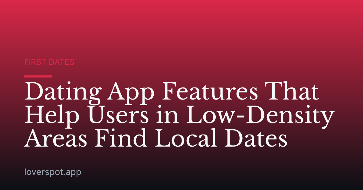 Dating App Features That Help Users in Low-Density Areas Find Local Dates