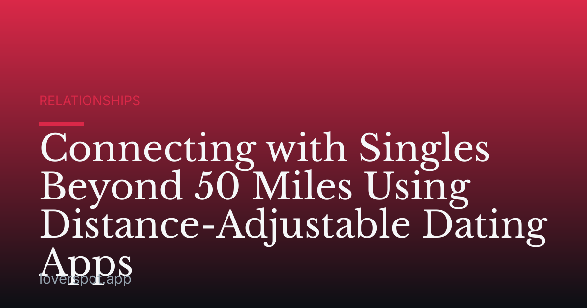 Connecting with Singles Beyond 50 Miles Using Distance-Adjustable Dating Apps