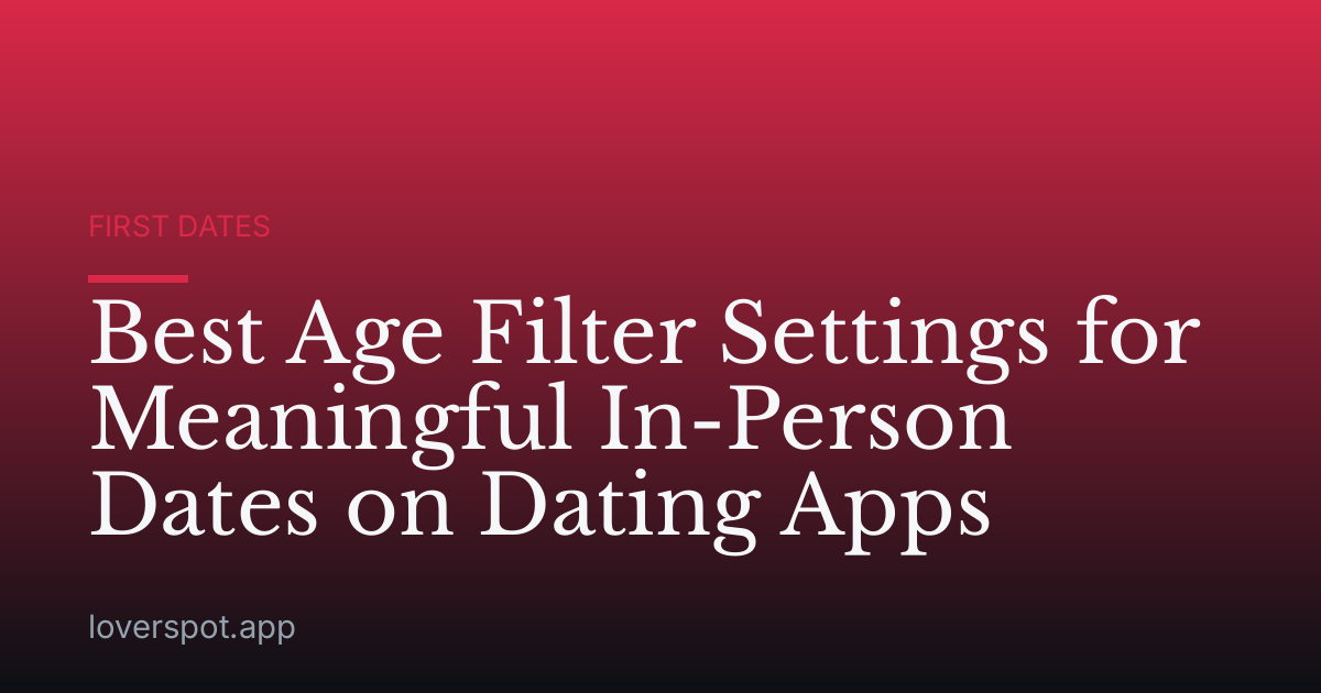 Best Age Filter Settings for Meaningful In-Person Dates on Dating Apps