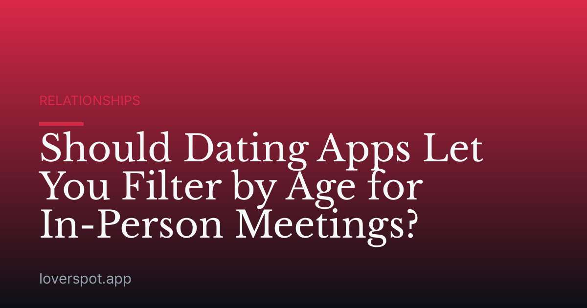 Should Dating Apps Let You Filter by Age for In-Person Meetings?