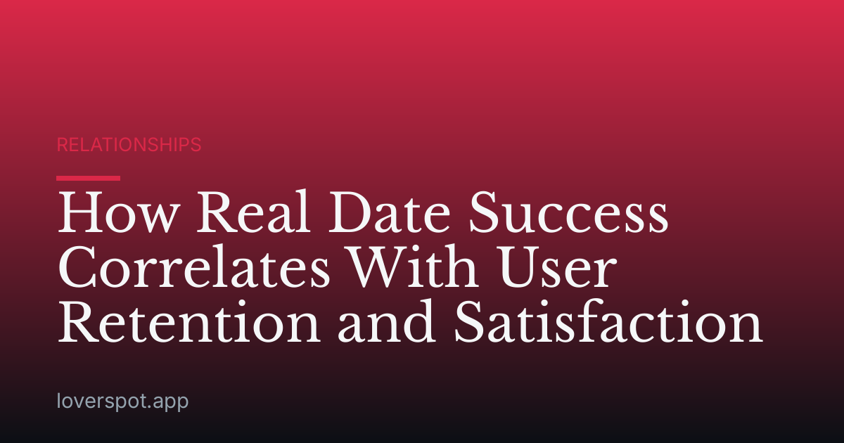 How Real Date Success Correlates With User Retention and Satisfaction