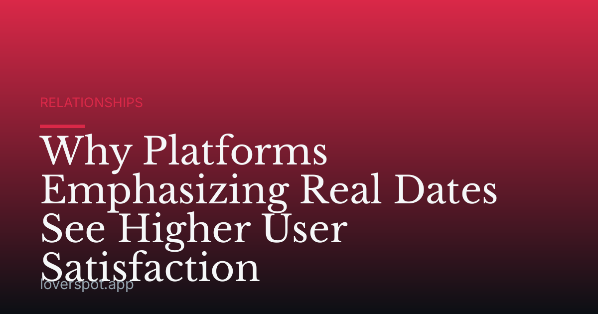 Why Platforms Emphasizing Real Dates See Higher User Satisfaction