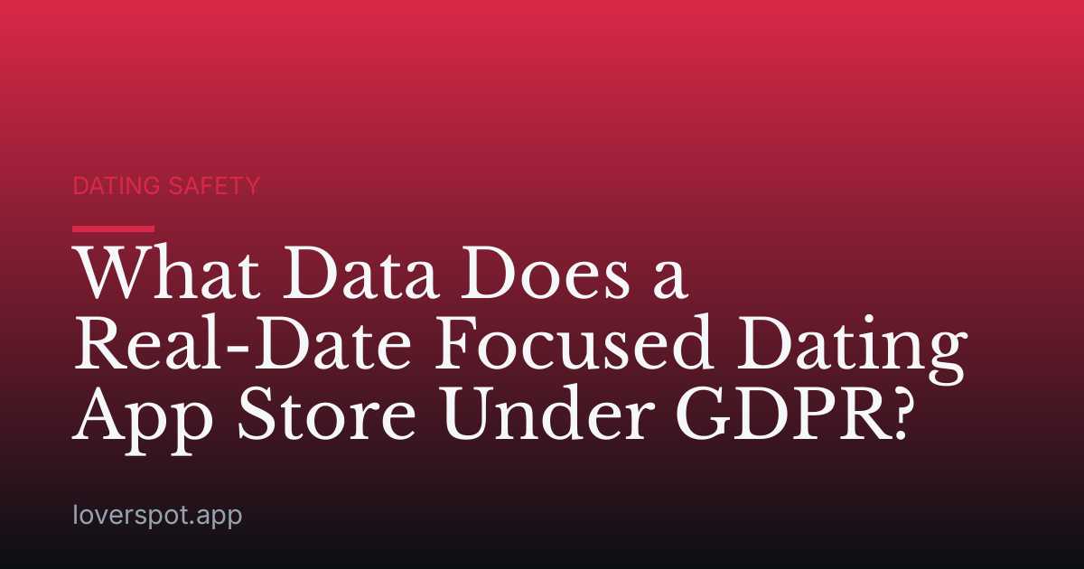 What Data Does a Real-Date Focused Dating App Store Under GDPR?