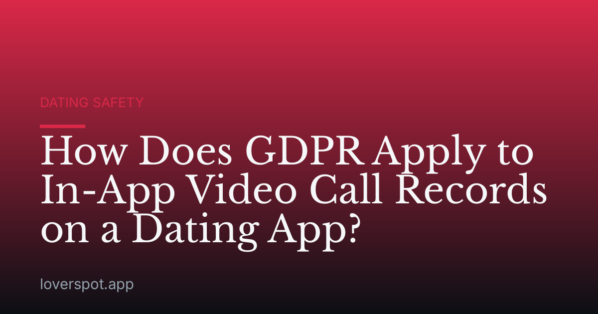 How Does GDPR Apply to In-App Video Call Records on a Dating App?
