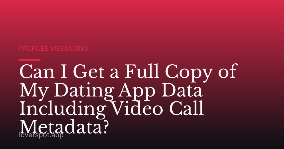Can I Get a Full Copy of My Dating App Data Including Video Call Metadata?