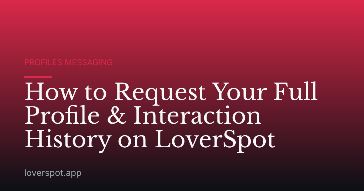 How to Request Your Full Profile & Interaction History on LoverSpot