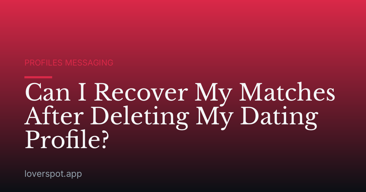 Can I Recover My Matches After Deleting My Dating Profile?