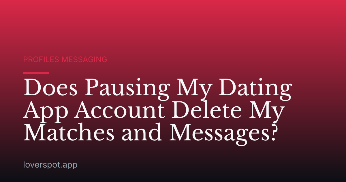 Does Pausing My Dating App Account Delete My Matches and Messages?