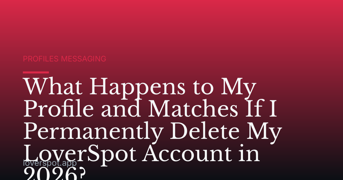 What Happens to My Profile and Matches If I Permanently Delete My LoverSpot Account in 2026?