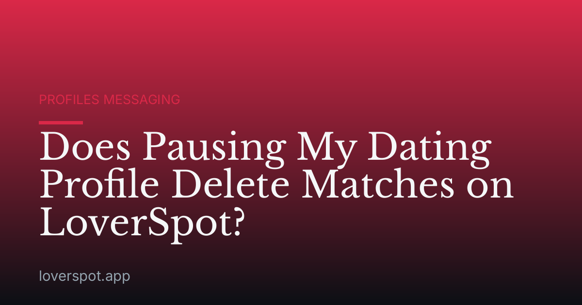 Does Pausing My Dating Profile Delete Matches on LoverSpot?